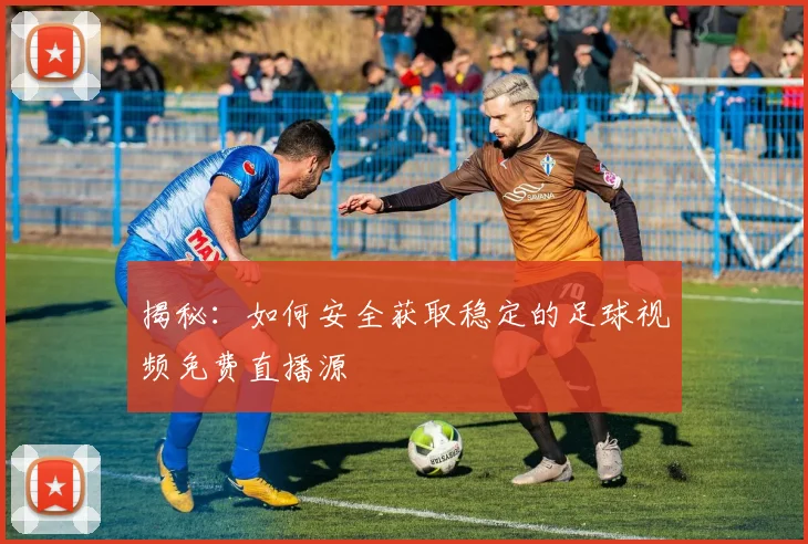 揭秘：如何安全获取稳定的足球视频免费直播源