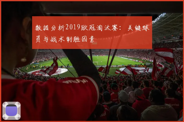 数据分析2019欧冠淘汰赛：关键球员与战术制胜因素