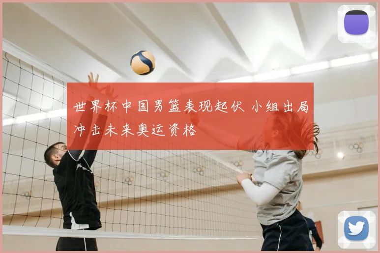 世界杯中国男篮表现起伏 小组出局冲击未来奥运资格