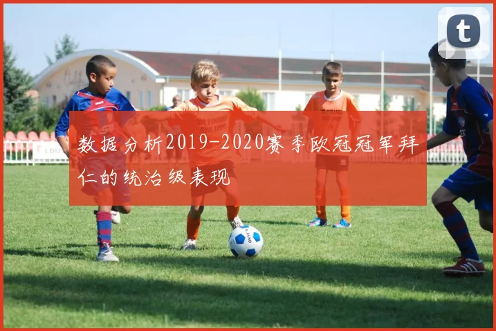 数据分析2019-2020赛季欧冠冠军拜仁的统治级表现