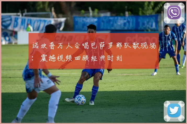 诺坎普万人合唱巴萨罗那队歌现场：震撼视频回顾经典时刻