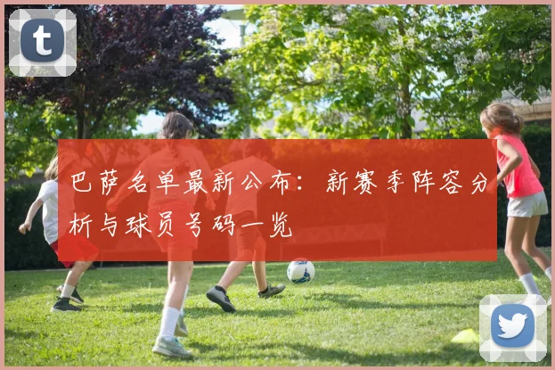 巴萨名单最新公布：新赛季阵容分析与球员号码一览