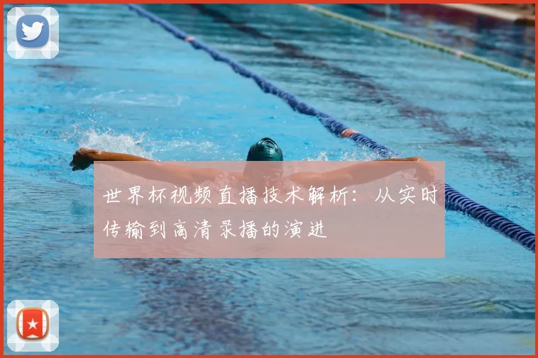 世界杯视频直播技术解析：从实时传输到高清录播的演进