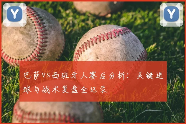 巴萨vs西班牙人赛后分析：关键进球与战术复盘全记录