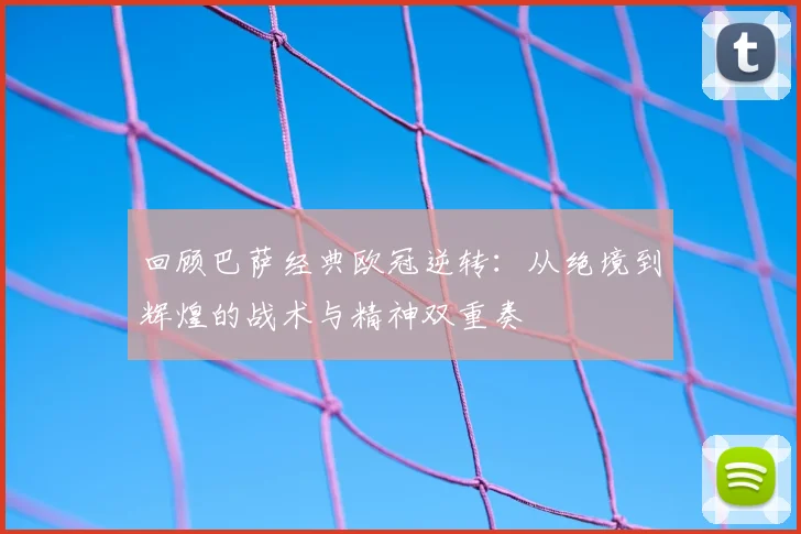 回顾巴萨经典欧冠逆转：从绝境到辉煌的战术与精神双重奏