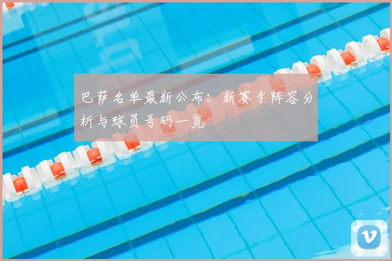 巴萨名单最新公布：新赛季阵容分析与球员号码一览