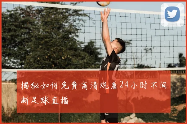 揭秘如何免费高清观看24小时不间断足球直播