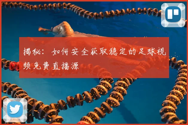 揭秘：如何安全获取稳定的足球视频免费直播源