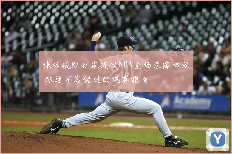 咪咕视频独家提供NBA全场录像回放 球迷不容错过的观赛指南