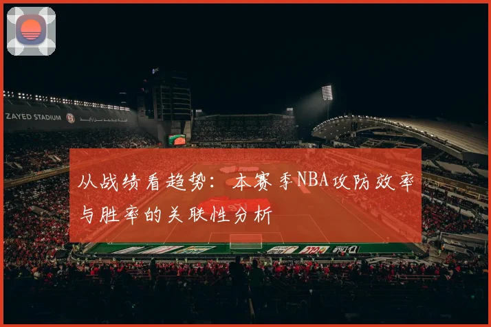 从战绩看趋势：本赛季NBA攻防效率与胜率的关联性分析